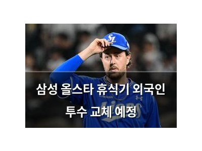 삼성 올스타 휴식기 외국인 투수 교체 예정