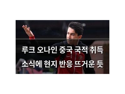 루크 오나인 중국 국적 취득 소식에 현지 반응 뜨거운 듯