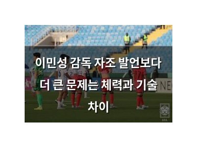이민성 감독 자조 발언보다 더 큰 문제는 체력과 기술 차이
