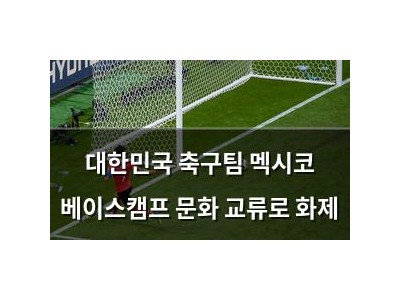 대한민국 축구팀 멕시코 베이스캠프 문화 교류로 화제