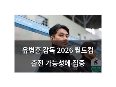 유병훈 감독 2026 월드컵 출전 가능성에 집중