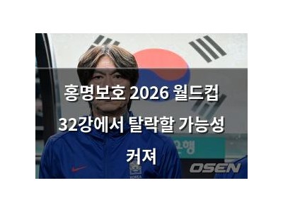 홍명보호 2026 월드컵 32강에서 탈락할 가능성 커져