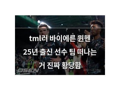 tml러 바이에른 뮌헨 25년 출신 선수 팀 떠나는 거 진짜 황당함