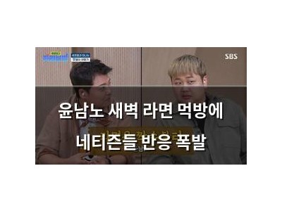 윤남노 새벽 라면 먹방에 네티즌들 반응 폭발