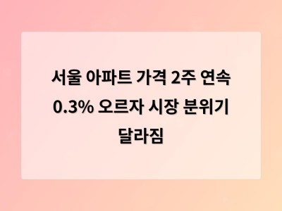서울 아파트 가격 2주 연속 상승 지역별 격차 커져