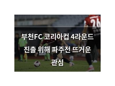 부천FC 코리아컵 4라운드 진출 위해 파주전 뜨거운 관심