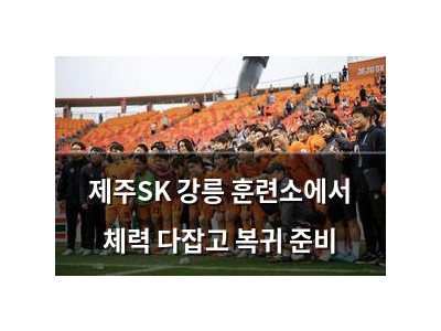 제주SK 강릉 훈련소에서 체력 다잡고 복귀 준비