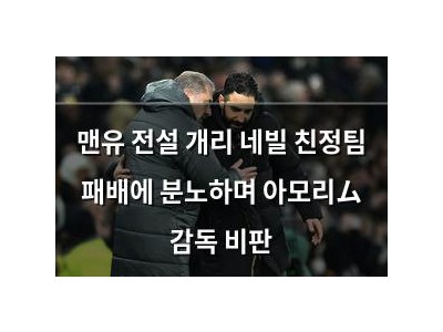 맨유 전설 개리 네빌 친정팀 패배에 분노하며 아모리ム 감독 비판