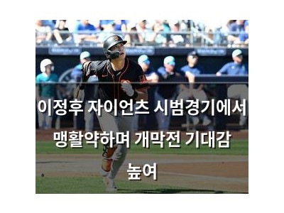 이정후 자이언츠 시범경기에서 맹활약하며 개막전 기대감 높여