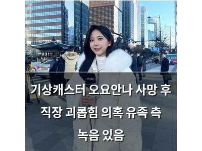 기상캐스터 오요안나 사망 후 직장 괴롭힘 의혹 유족 측 녹음 있음