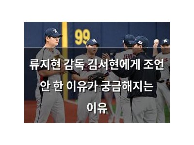 류지현 감독 김서현에게 조언 안 한 이유가 궁금해지는 이유