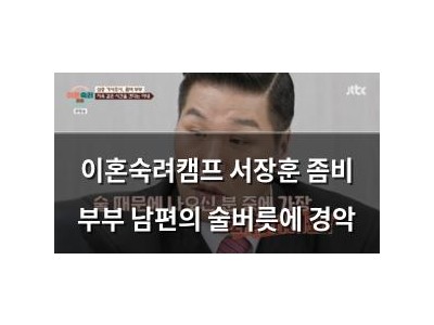 이혼숙려캠프 서장훈 좀비 부부 남편의 술버릇에 경악