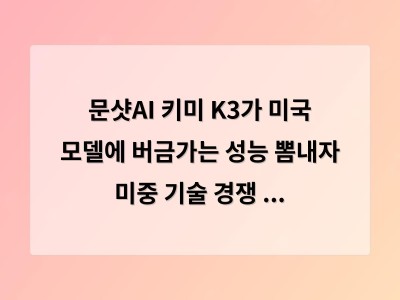 문샷AI 키미 K3로 중국 기술력이 글로벌 시장에서 주목받는 이유