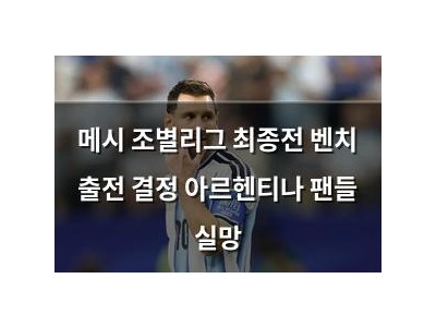 메시 조별리그 최종전 벤치 출전 결정 아르헨티나 팬들 실망