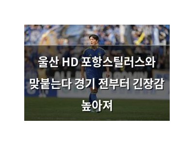 울산 HD 포항스틸러스와 맞붙는다 경기 전부터 긴장감 높아져