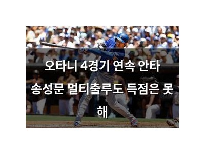 오타니 4경기 연속 안타 송성문 멀티출루도 득점은 못 해
