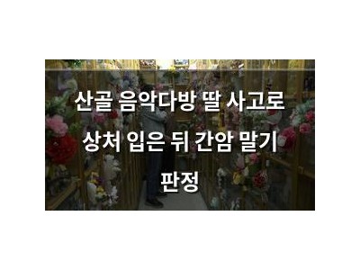 산골 음악다방 딸 사고로 상처 입은 뒤 간암 말기 판정