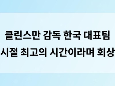 클린스만 감독 한국 대표팀 시절 최고의 시간이라며 회상