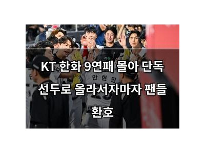 KT 한화 9연패 몰아 단독 선두로 올라서자마자 팬들 환호